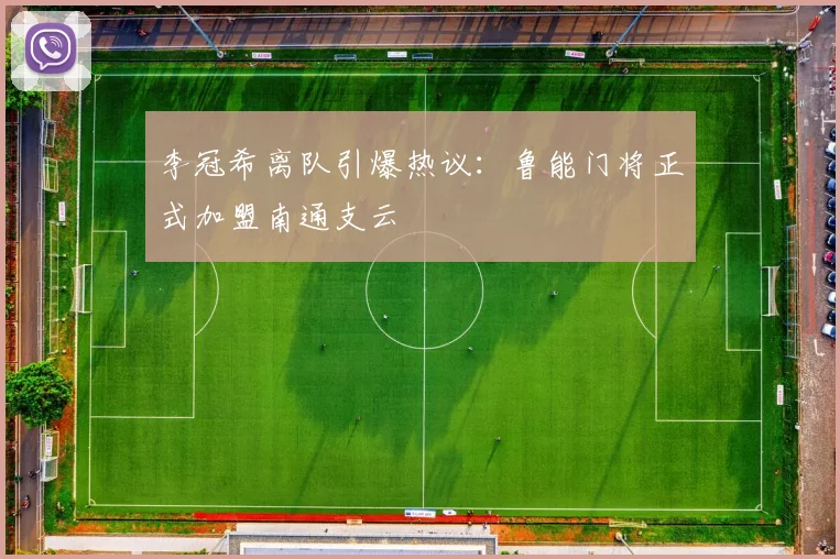李冠希离队引爆热议：鲁能门将正式加盟南通支云