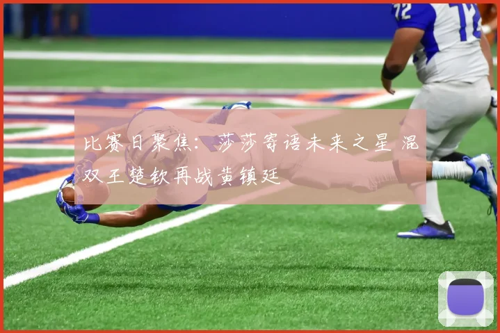 比赛日聚焦：莎莎寄语未来之星 混双王楚钦再战黄镇廷